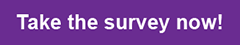 Take the survey now! purple link button